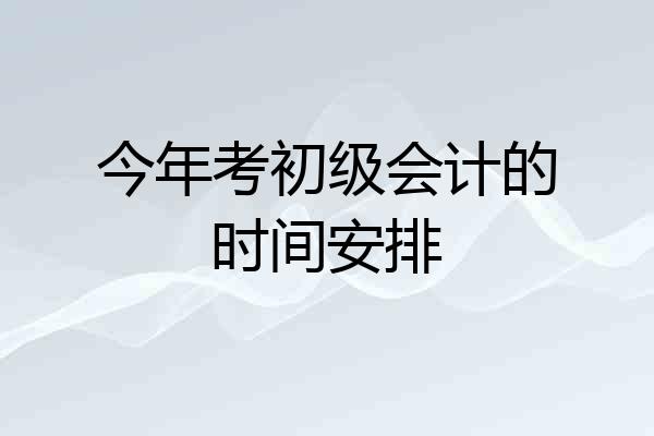 今年考初级会计的时间安排