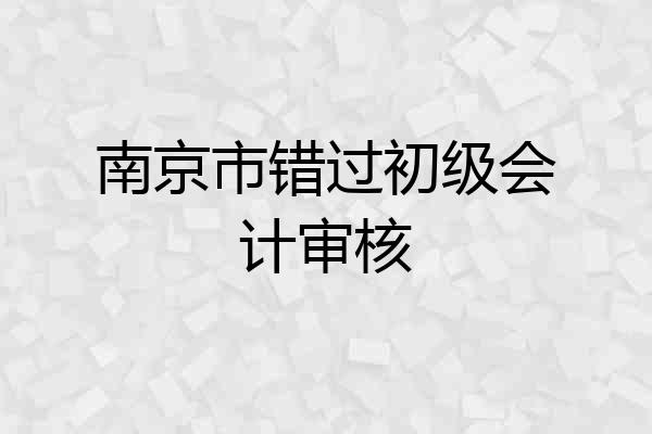 南京市错过初级会计审核