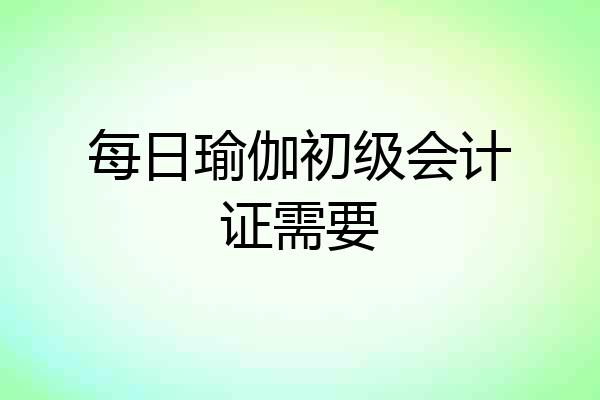 每日瑜伽初级会计证需要