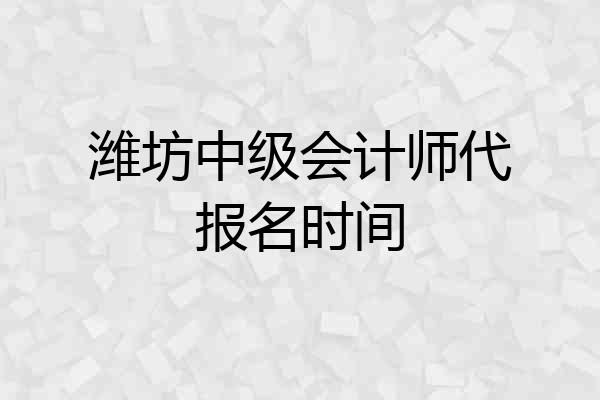 潍坊中级会计师代报名时间