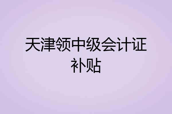 天津领中级会计证补贴