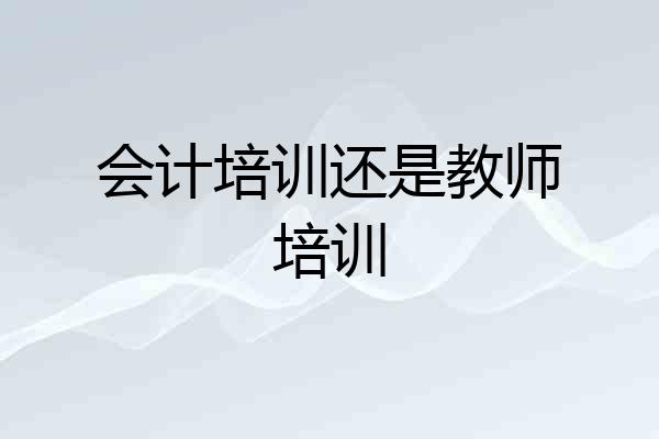 会计培训还是教师培训