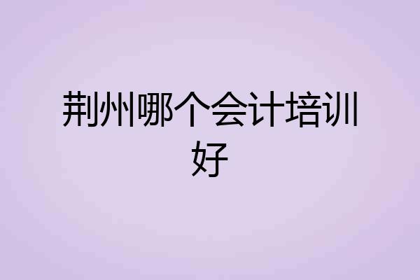 荆州哪个会计培训好