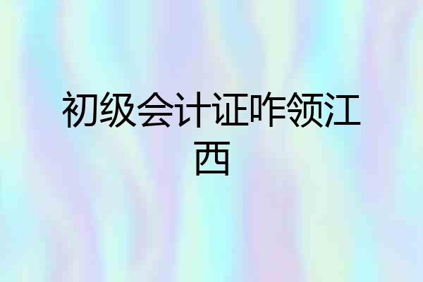 初级会计证咋领江西