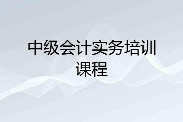 中级会计实务培训课程