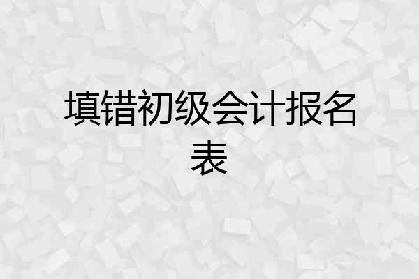 填错初级会计报名表