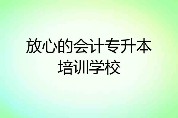 放心的会计专升本培训学校