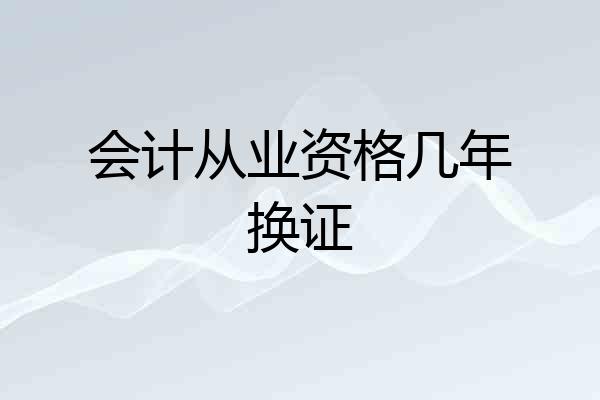 会计从业资格几年换证