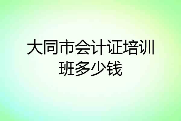 大同市会计证培训班多少钱