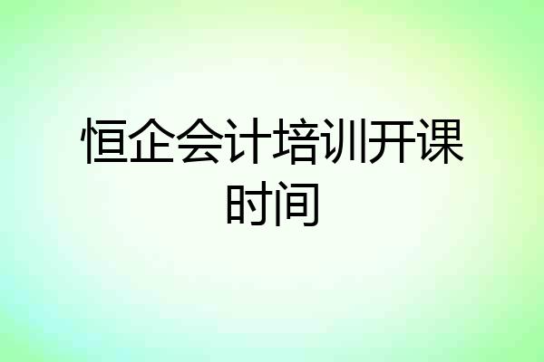 恒企会计培训开课时间