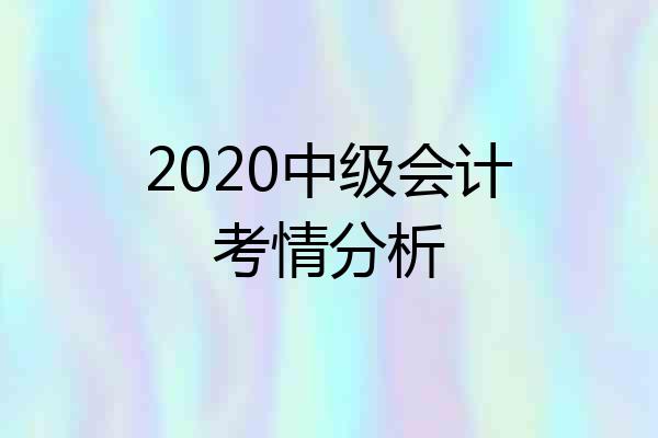 2020中级会计考情分析