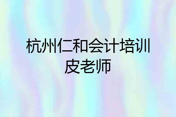杭州仁和会计培训皮老师
