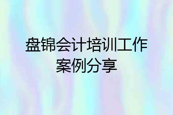 盘锦会计培训工作案例分享