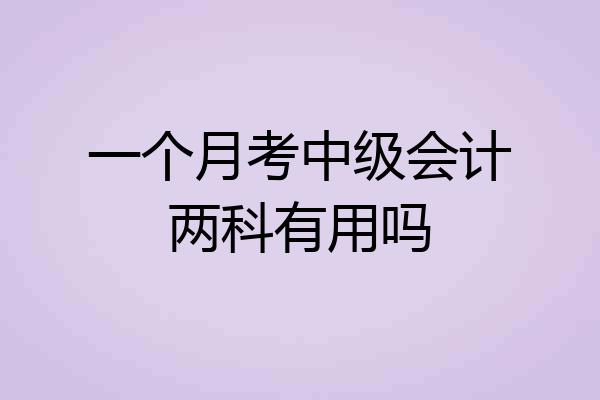 一个月考中级会计两科有用吗