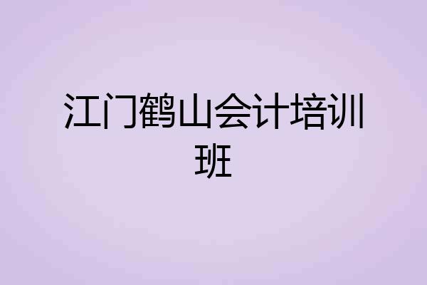 江门鹤山会计培训班
