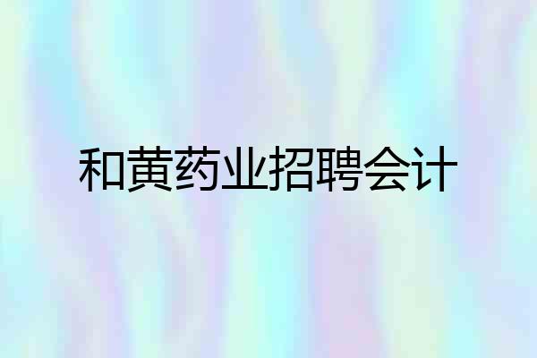 和黄药业招聘会计