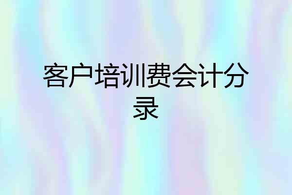客户培训费会计分录