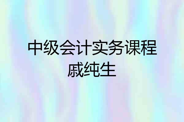 中级会计实务课程戚纯生