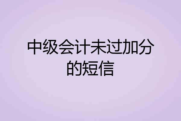 中级会计未过加分的短信