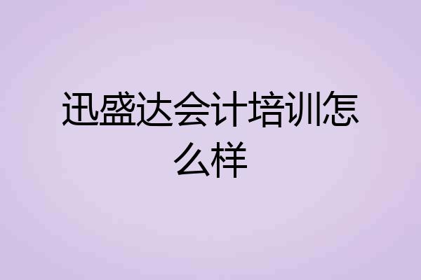 迅盛达会计培训怎么样