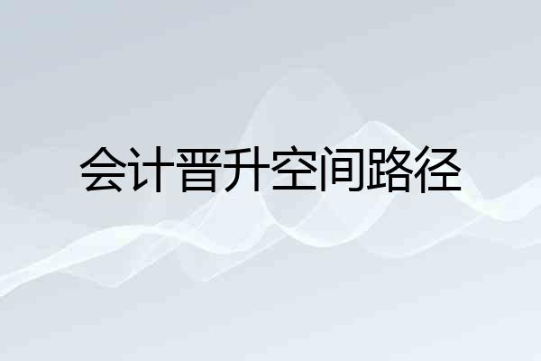 会计晋升空间路径