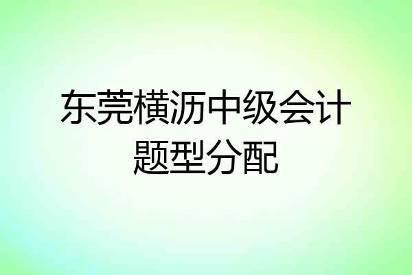 东莞横沥中级会计题型分配