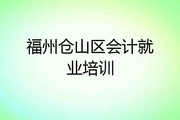 福州仓山区会计就业培训