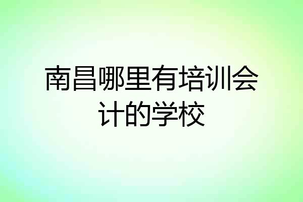 南昌哪里有培训会计的学校