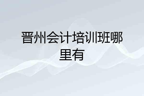 晋州会计培训班哪里有