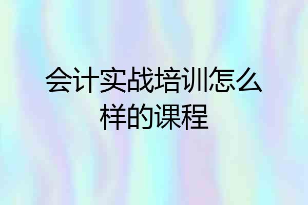 会计实战培训怎么样的课程