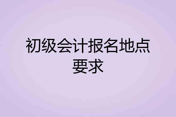 初级会计报名地点要求