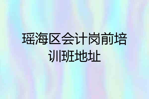 瑶海区会计岗前培训班地址