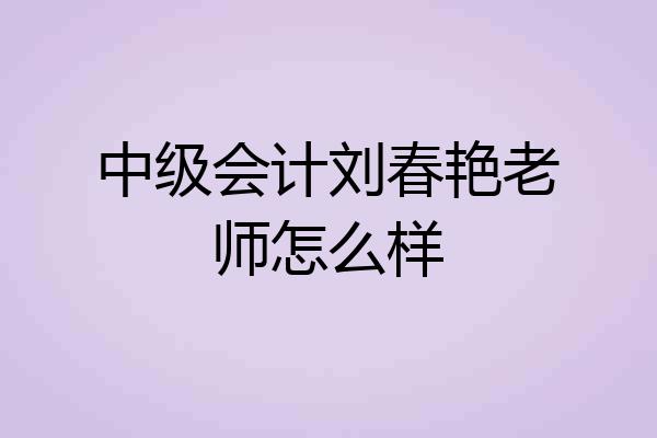 中级会计刘春艳老师怎么样