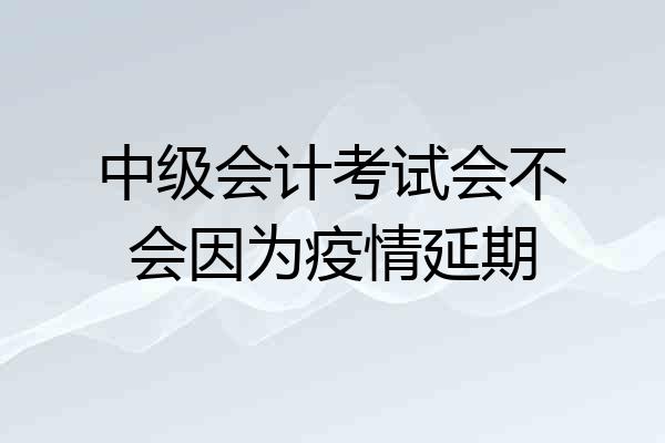 中级会计考试会不会因为疫情延期