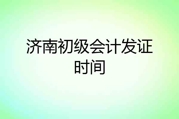 济南初级会计发证时间