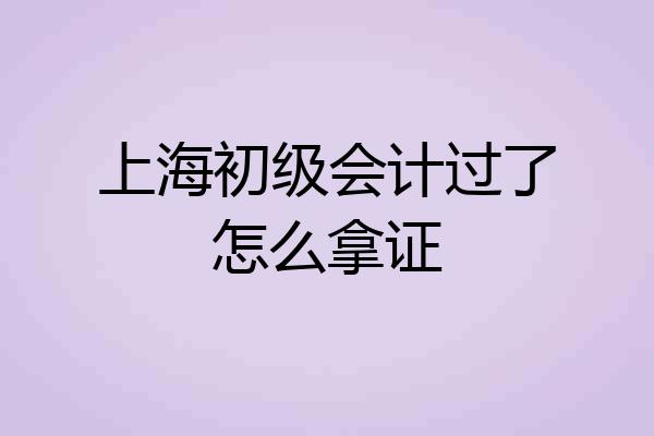 上海初级会计过了怎么拿证