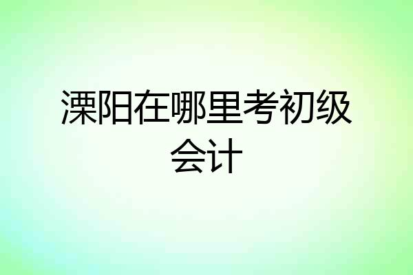 溧阳在哪里考初级会计