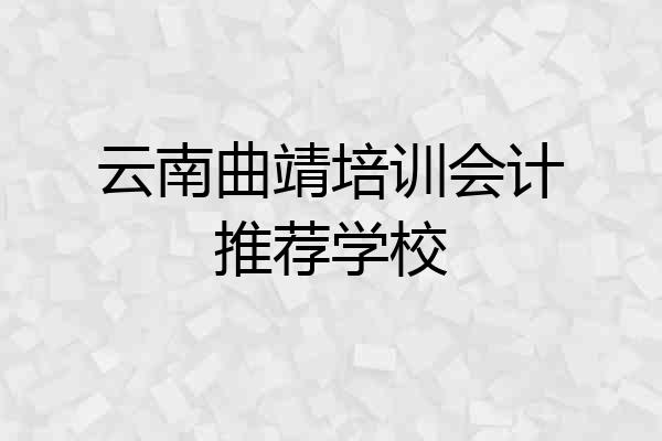 云南曲靖培训会计推荐学校