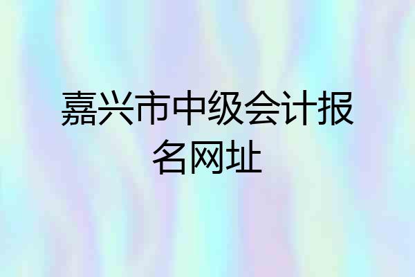 嘉兴市中级会计报名网址
