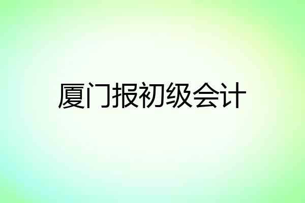 厦门报初级会计