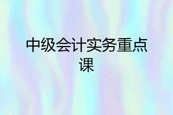 中级会计实务重点课