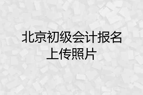 北京初级会计报名上传照片