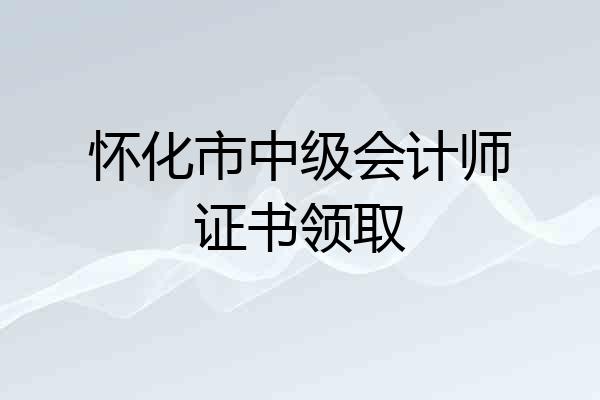 怀化市中级会计师证书领取