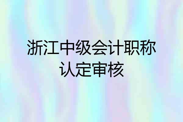 浙江中级会计职称认定审核