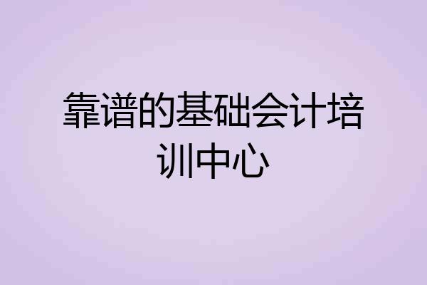靠谱的基础会计培训中心