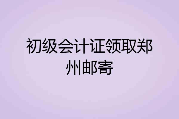 初级会计证领取郑州邮寄