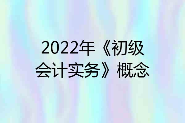 2022年《初级会计实务》概念