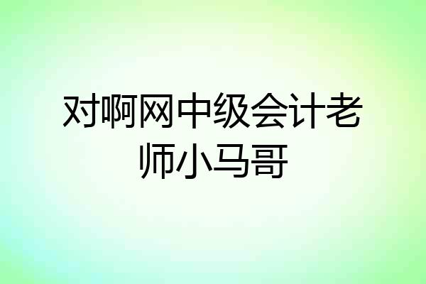 对啊网中级会计老师小马哥
