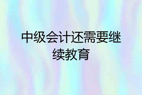 中级会计还需要继续教育