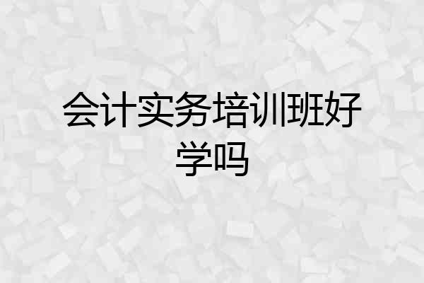 会计实务培训班好学吗